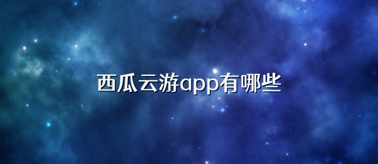 西瓜云游app有哪些