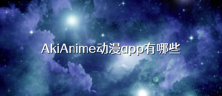 AkiAnime动漫app有哪些