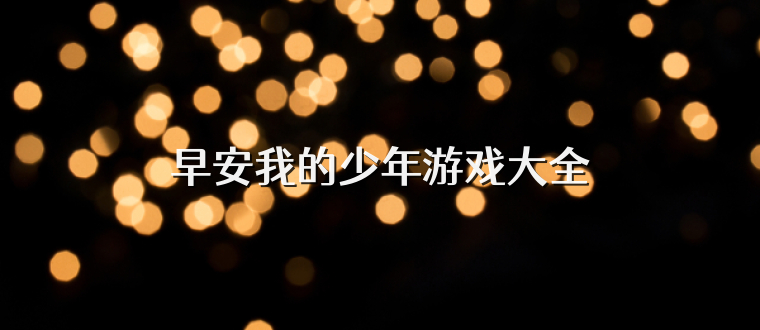 早安我的少年游戏大全